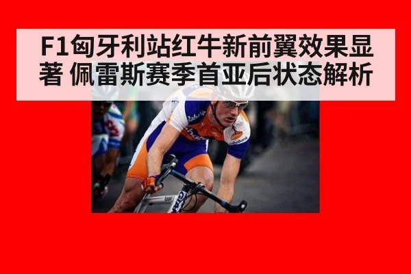 F1匈牙利站红牛新前翼效果显著 佩雷斯赛季首亚后状态解析