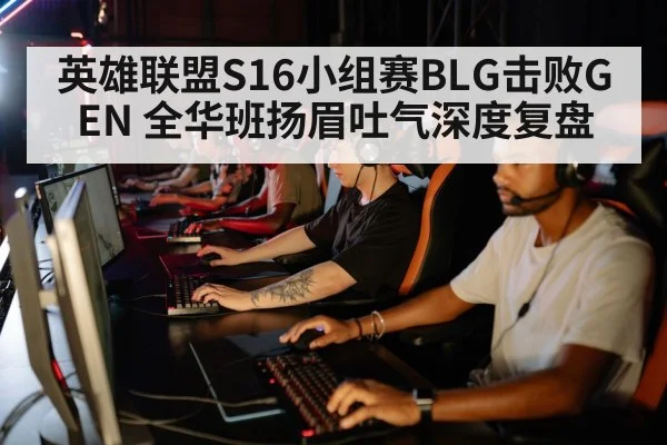 英雄联盟S16小组赛BLG击败GEN 全华班扬眉吐气深度复盘